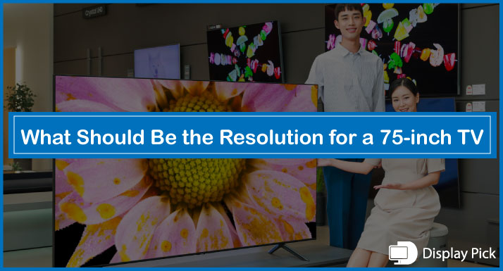 What Should Be the Resolution for a 75-inch TV